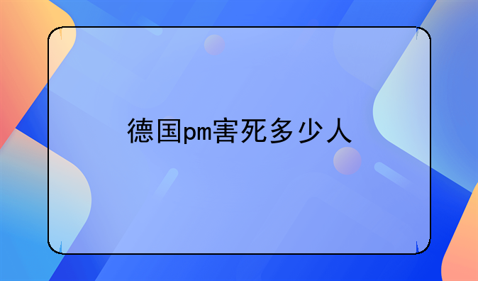 德国pm害死多少人