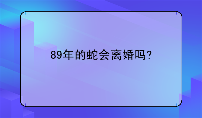 89年的蛇会离婚吗?