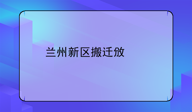 兰州新区搬迁政策
