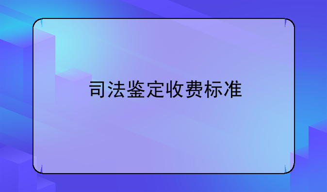 司法鉴定收费标准