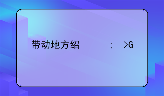 带动地方经济发展