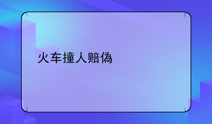 火车撞人赔偿标准