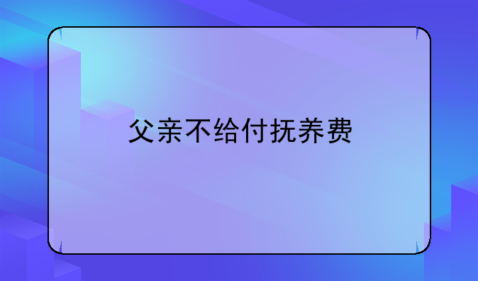 父亲不给付抚养费
