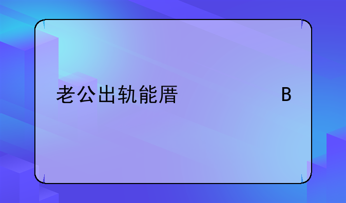 老公出轨能原谅吗