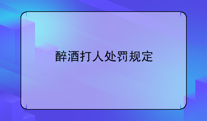 醉酒打人处罚规定