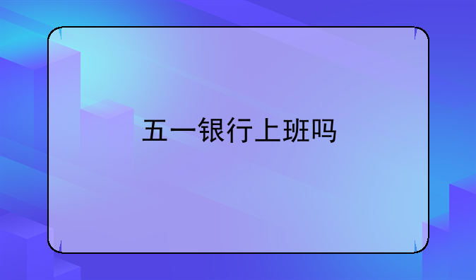 五一银行上班吗