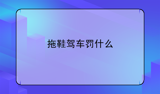 拖鞋驾车罚什么