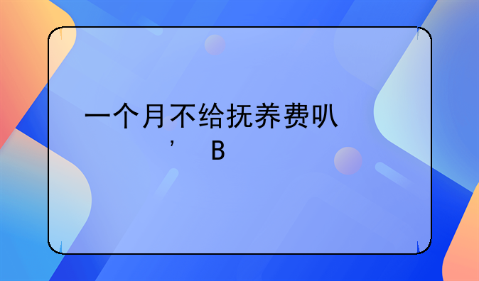 一个月不给抚养费可以起诉吗