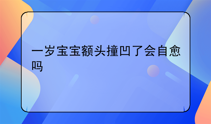 一岁宝宝额头撞凹了会自愈吗
