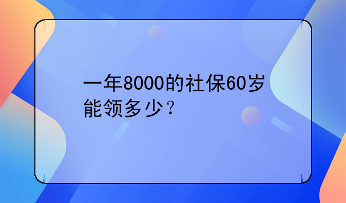 一年8000的社保60岁能领多少？