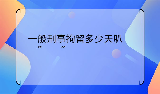 一般刑事拘留多少天可以判刑