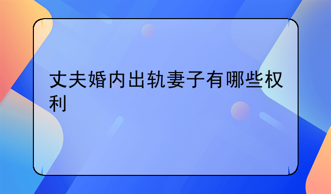 丈夫婚内出轨妻子有哪些权利