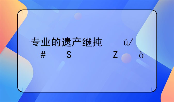 专业的遗产继承律师联系方式