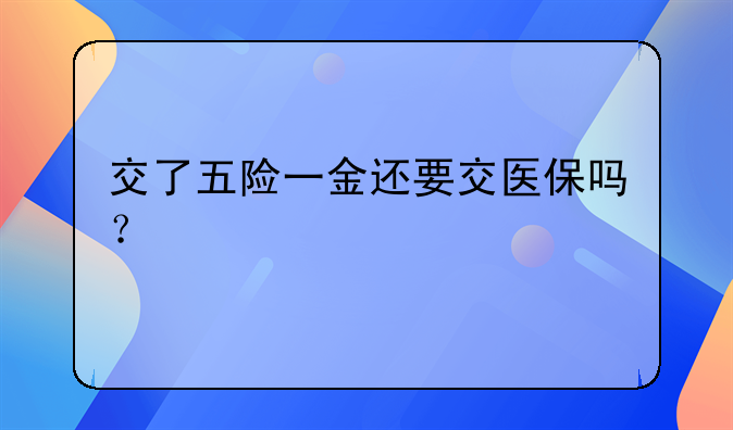交了五险一金还要交医保吗？