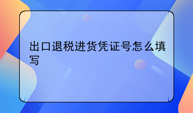 出口退税进货凭证号怎么填写