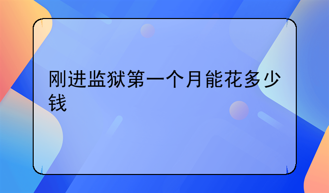 刚进监狱第一个月能花多少钱