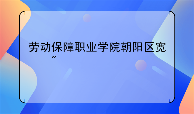 劳动保障职业学院朝阳区宿舍