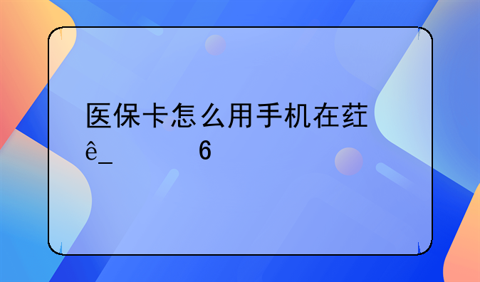 医保卡怎么用手机在药店买药
