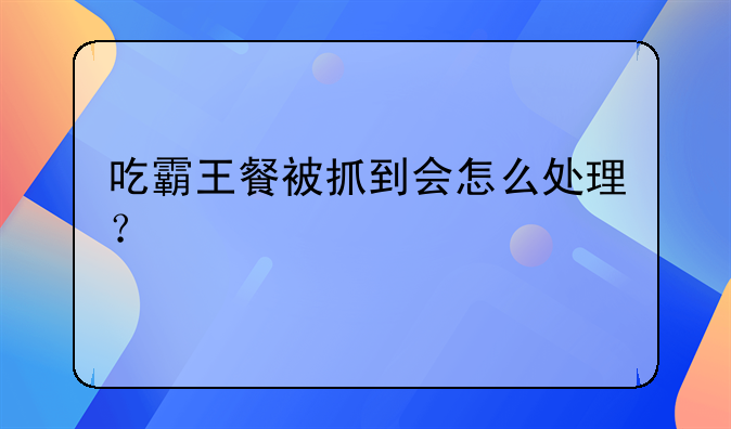 吃霸王餐被抓到会怎么处理？