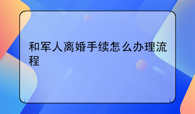 和军人离婚手续怎么办理流程
