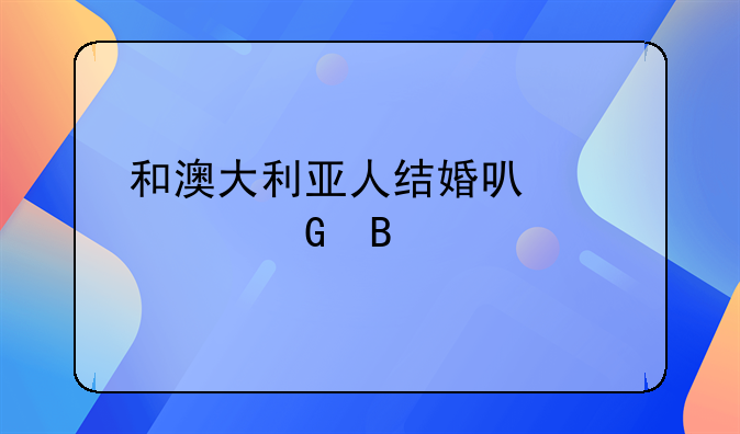 和澳大利亚人结婚可以移民吗