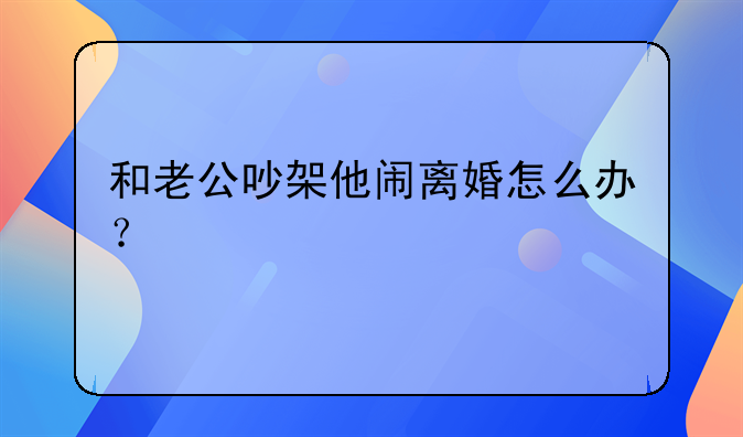 和老公吵架他闹离婚怎么办？