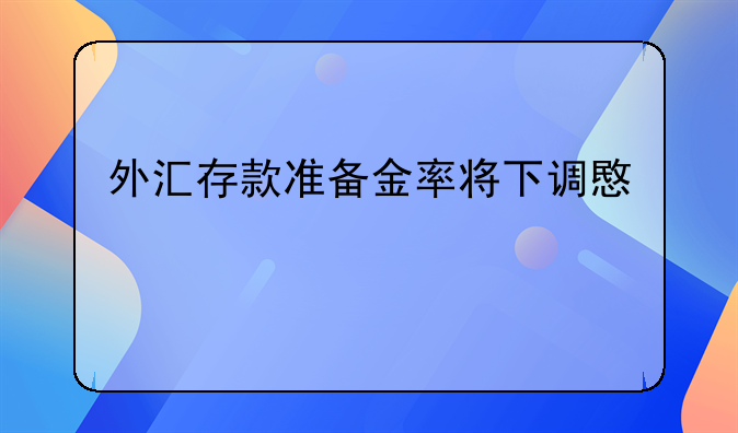 外汇存款准备金率将下调意义