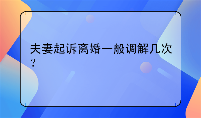 夫妻起诉离婚一般调解几次？