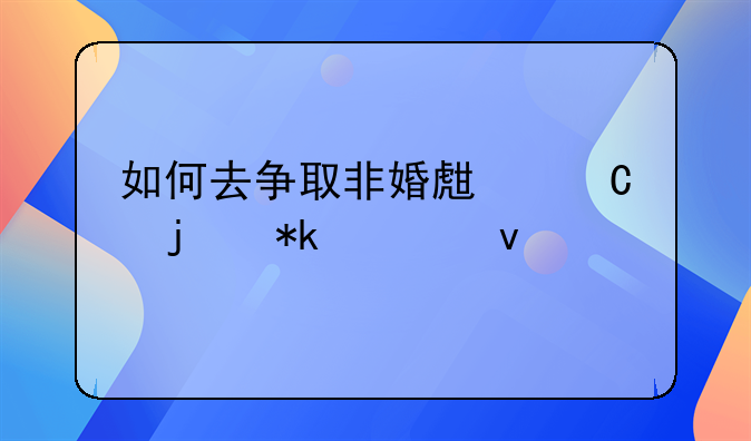 如何去争取非婚生子的抚养权