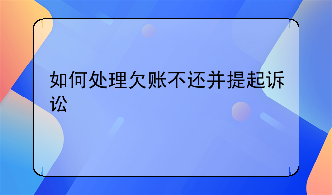 如何处理欠账不还并提起诉讼