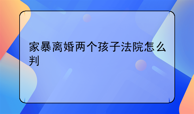 家暴离婚两个孩子法院怎么判