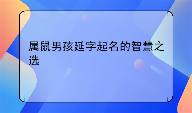属鼠男孩延字起名的智慧之选