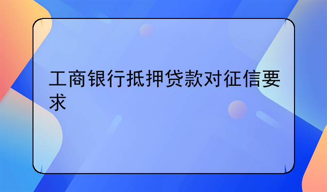 工商银行抵押贷款对征信要求