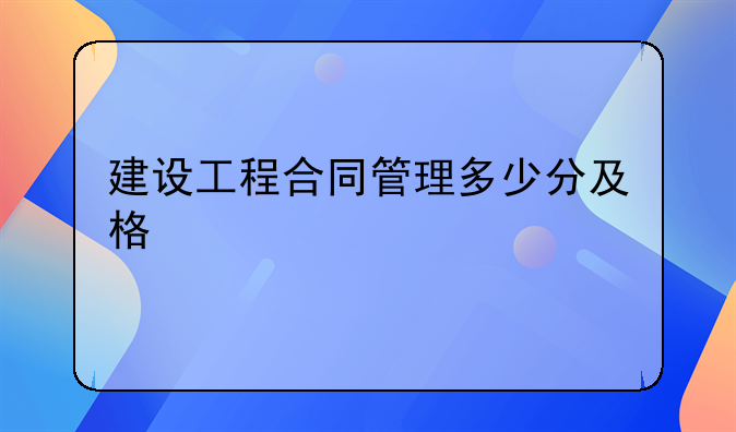 建设工程合同管理多少分及格