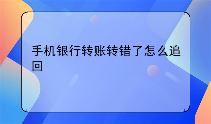 手机银行转账转错了怎么追回