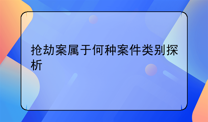 抢劫案属于何种案件类别探析