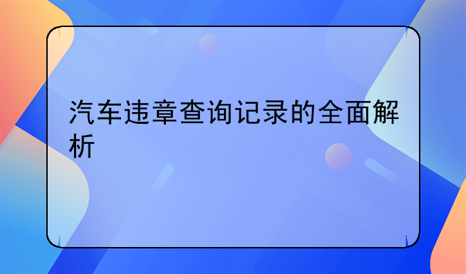汽车违章查询记录的全面解析