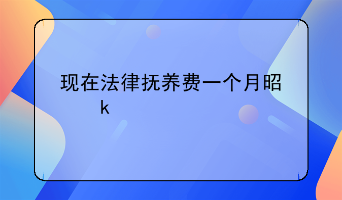 现在法律抚养费一个月是多少