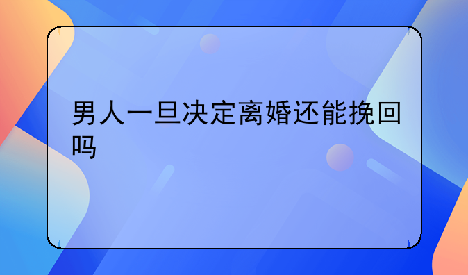 男人一旦决定离婚还能挽回吗