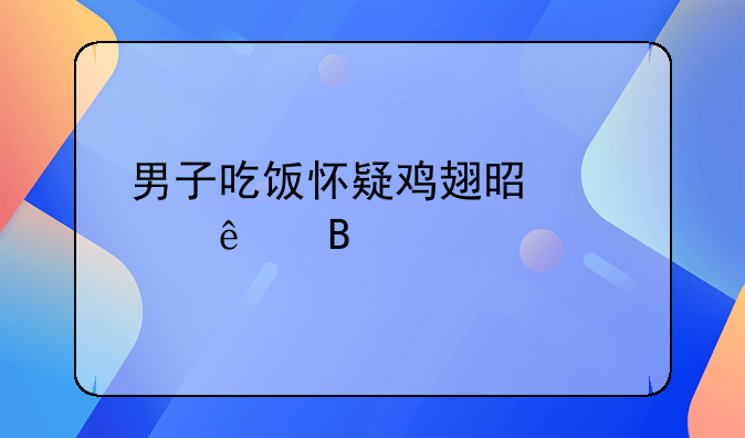 男子吃饭怀疑鸡翅是被人吃过