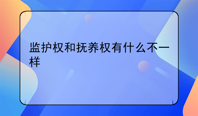 监护权和抚养权有什么不一样