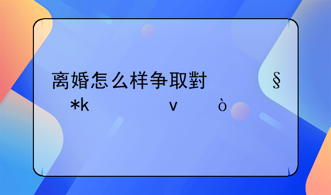 离婚怎么样争取小孩抚养权？
