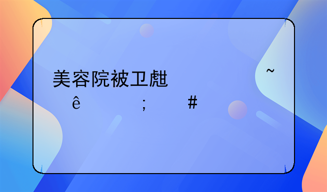 美容院被卫生局查了怎么解决