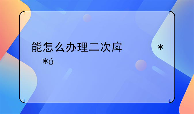 能怎么办理二次房产抵押贷款