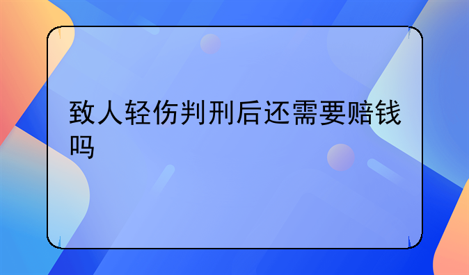 致人轻伤判刑后还需要赔钱吗