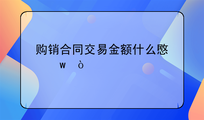 购销合同交易金额什么意思？