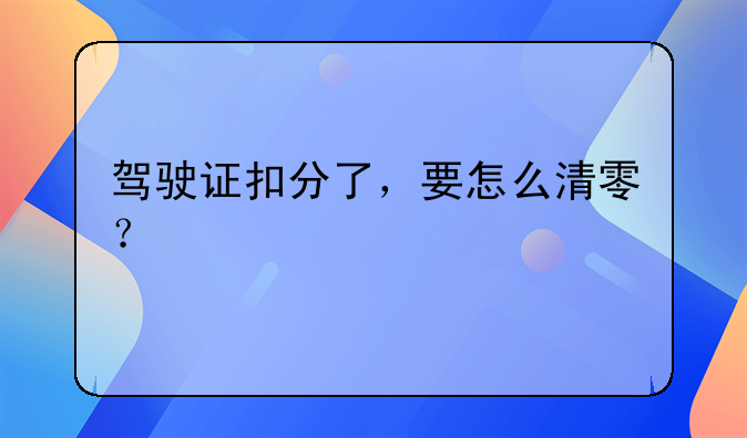 驾驶证扣分了，要怎么清零？
