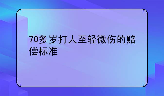 70多岁打人至轻微伤的赔偿标准