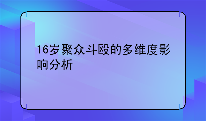 16岁聚众斗殴的多维度影响分析