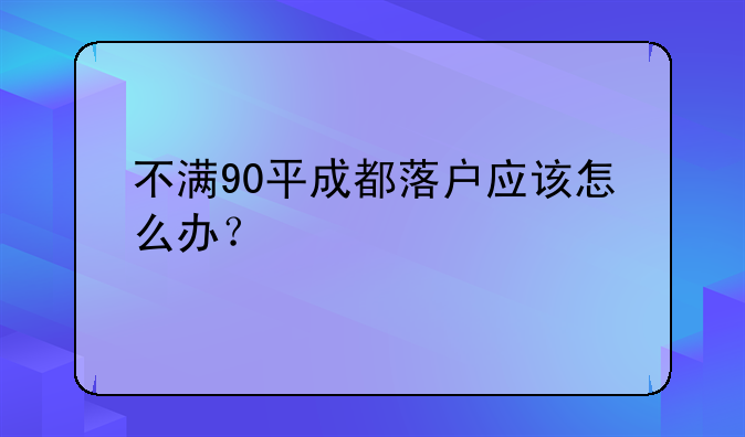 不满90平成都落户应该怎么办？